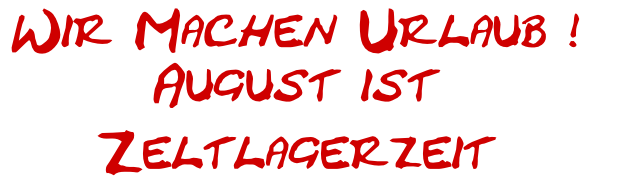 Wir Machen Urlaub ! 
August ist 
Zeltlagerzeit  